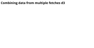 Combining data from multiple fetches d3